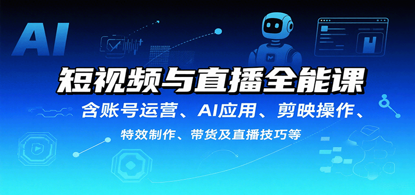短视频与直播全能课，含账号运营、AI应用、剪映操作、特效制作、带货及直播技巧等-吾藏分享