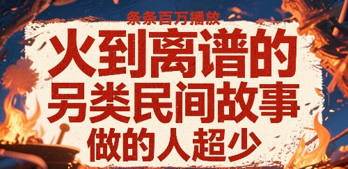 火到离谱的另类民间故事，条条百W播放，做的人超少-吾藏分享