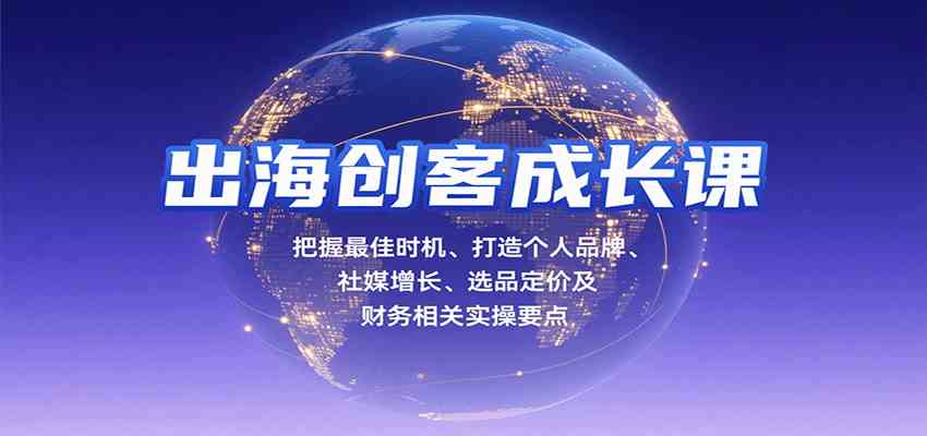 出海创客成长课，把握最佳时机、打造个人品牌、社媒增长、选品定价及财务相关实操要点-吾藏分享