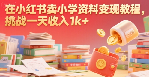 在小红书卖小学资料变现教程，挑战一天收入1k+-吾藏分享