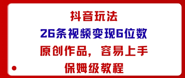 抖音玩法26条视频变现5位数，原创作品，小白可容易上手保姆级教程-吾藏分享
