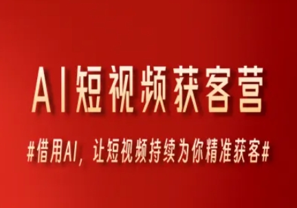 AI短视频获客营，借用AI，让短视频持续为你精准获客-渝渝网创