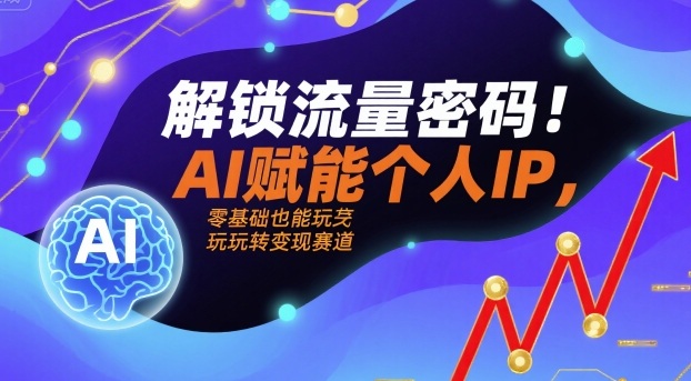 解锁流量密码！AI赋能个人IP，零基础也能玩转变现赛道-吾藏分享