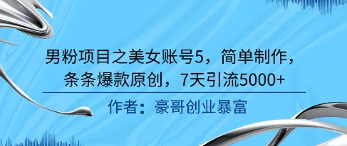 男粉项目之美女账号5，简单制作，条条爆款原创，7天引流5000+-吾藏分享
