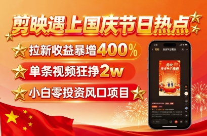 剪映遇上国庆热点，拉新收益暴增400%，单条视频狂挣2W+，无需剪辑基础，几分钟一条作品-吾藏分享