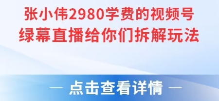 张小伟2980付费额视频号绿幕直播给你们拆解玩法-吾藏分享