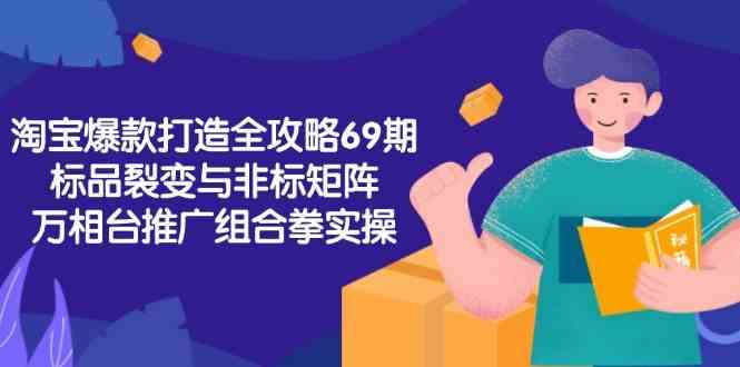 淘宝爆款打造全攻略-69期，标品裂变与非标矩阵，万相台推广组合拳实操-吾藏分享