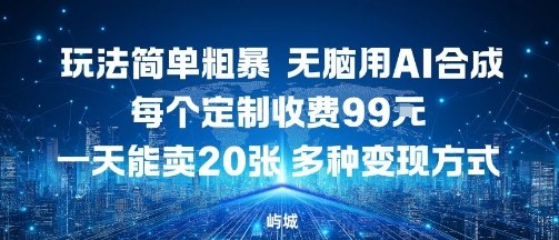 玩法简单粗暴，无脑用AI合成，每个定制收费99米，一天能搞10张，多种变现方式-吾藏分享