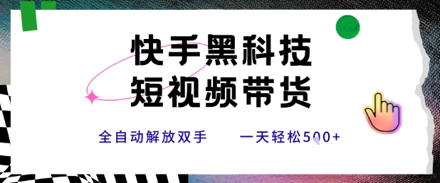 快手黑科技短视频带货，条条原创无脑搬运，新手小白轻松一天5张+【揭秘】-吾藏分享