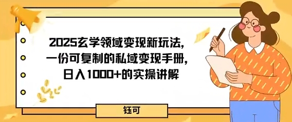 2025玄学领域变现新玩法，一份可复制的私域变现手册，日入多张+的实操讲解-吾藏分享