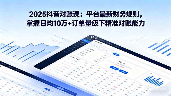 （16030期）2025抖音 对账课：平台最新财务规则 掌握日均10万+订单量级下精准对账能力-吾藏分享