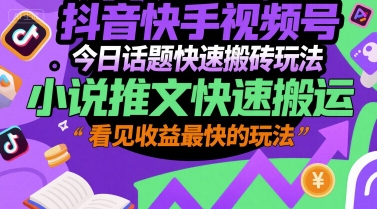 抖音快手视频号今日话题快速搬砖玩法，小说推文快速搬运，看见收益最快的玩法-吾藏分享