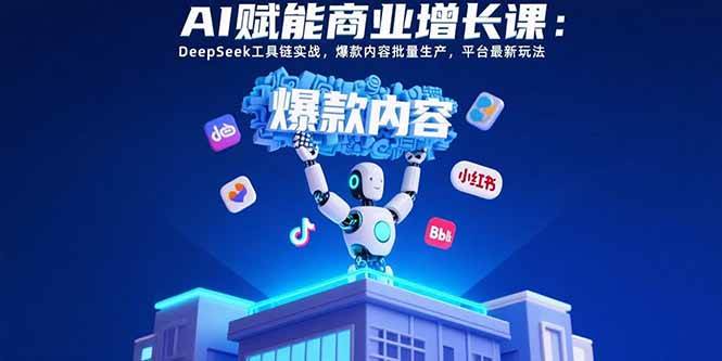 （15583期）AI赋能商业增长课：DeepSeek工具链实战，爆款内容批量生产，平台最新玩法-吾藏分享