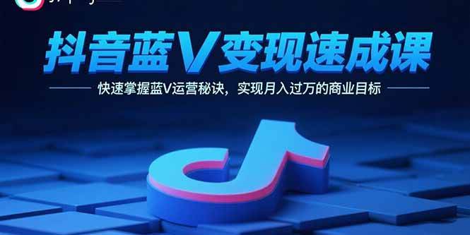 （15950期）抖音蓝V变现速成课，快速掌握蓝V运营秘诀，实现月入过万的商业目标-吾藏分享
