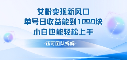 女粉变现新玩法新风口 单号操作能日入多张 小白也能轻松上手-吾藏分享