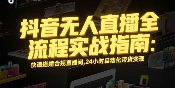 图片[1]_（15452期）抖音无人直播全流程实战指南：快速搭建合规直播间，24小时自动化带货变现_菜菜笔记