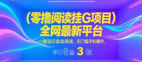 零撸阅读挂G项目，全网最新平台，一键运行自动阅读，无门槛手机操作，单日收益3张【揭秘】-吾藏分享