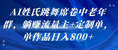 AI姓氏跳舞席卷中老年群，躺挣流量主+定制单，单作品日入8张-吾藏分享