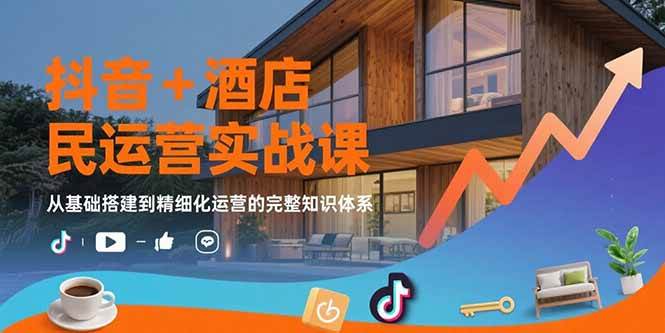 （15524期）抖音+酒店民宿运营实战课：从基础搭建到精细化运营的完整知识体系-吾藏分享