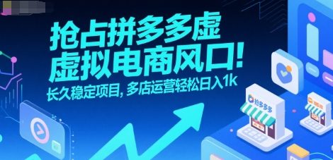 抢占拼多多虚拟电商风口：长久稳定项目，多店运营轻松日入1k-吾藏分享