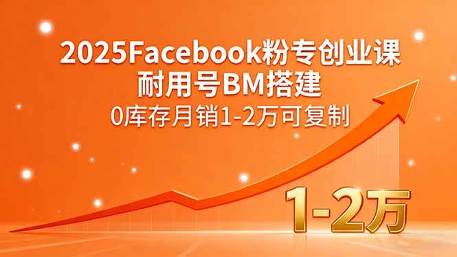 （15964期）2025Facebook粉专创业课，耐用号BM搭建，0库存月销1-2万可复制-吾藏分享