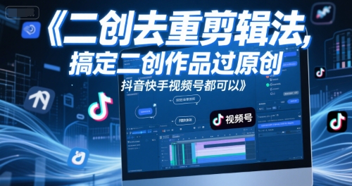 短视频二创去重剪辑法，搞定二创作品过原创，抖音快手视频号都可以-渝渝网创