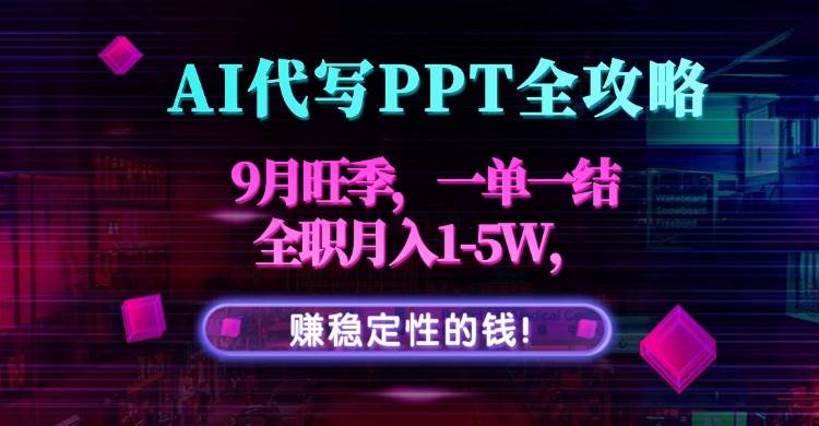 （15915期）AI代写PPT全攻略，9月旺季，一单一结，全职月入1-5W，赚稳定性的钱！-吾藏分享