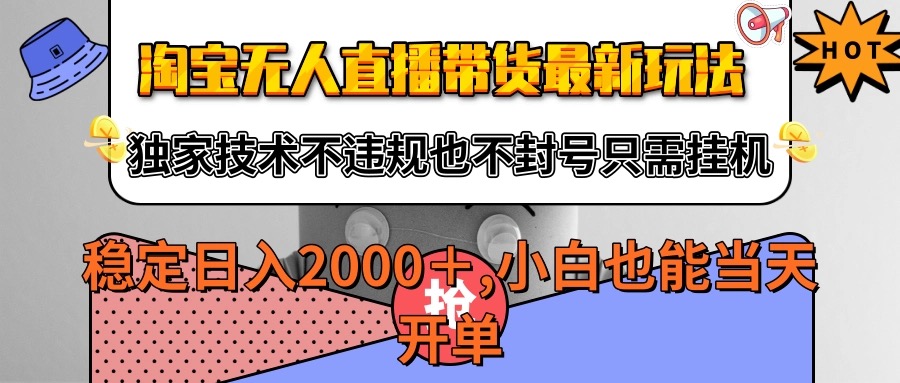 淘宝无人直播带货最新玩法，独家技术不违规不封号，只需挂机稳定日入2000+-吾藏分享