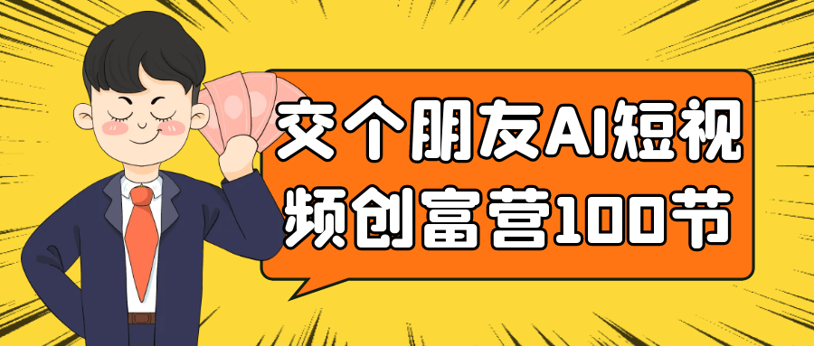 交个朋友AI短视频创富营100节-渝渝网创