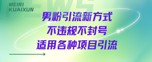 男粉引流新方式不违规不封号适用各种项目引流-吾藏分享