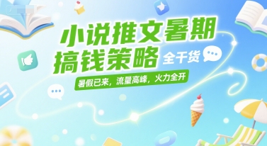 小说推文暑期搞钱策略，全干货，暑假已来，流量高峰，火力全开-吾藏分享