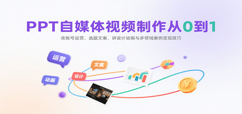 PPT自媒体视频制作从0到1：含账号运营、选题文案，讲设计动画与多领域案例变现技巧-吾藏分享