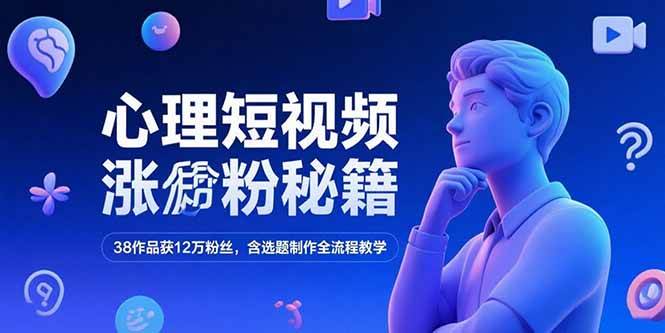 （15276期）心理短视频涨粉秘籍，38作品获12万粉丝，含选题制作全流程教学-吾藏分享