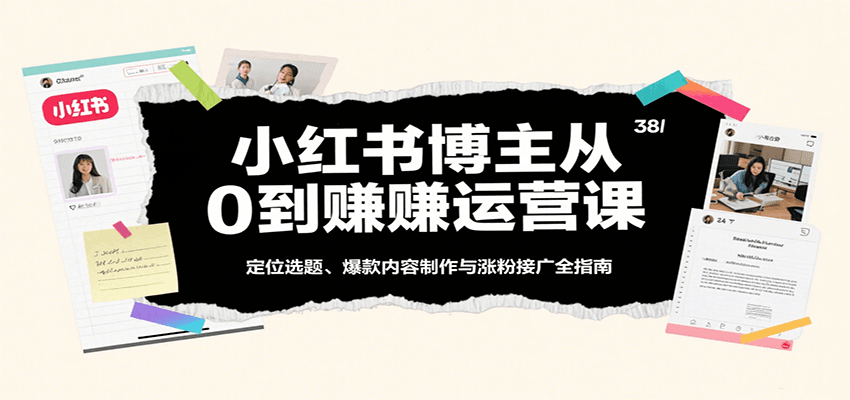 小红书博主从0到赚运营课：定位选题、爆款内容制作与涨粉接广全指南-吾藏分享