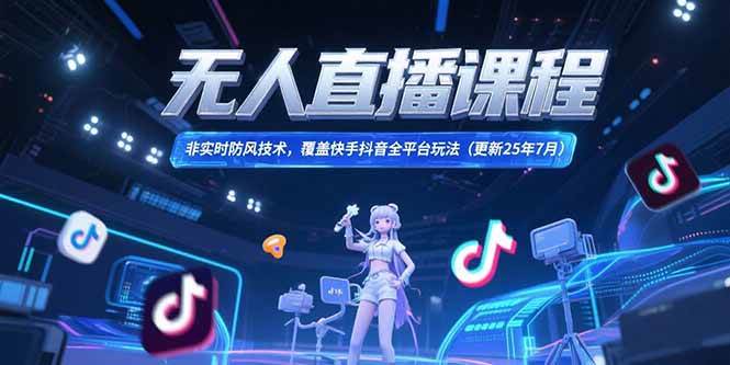 （15337期）无人直播课程，非实时防风技术，覆盖快手抖音全平台玩法(更新25年7月)-吾藏分享
