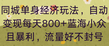 同城单身经济玩法，自动变现每天8张+蓝海小众且暴利，流量好不封号-吾藏分享