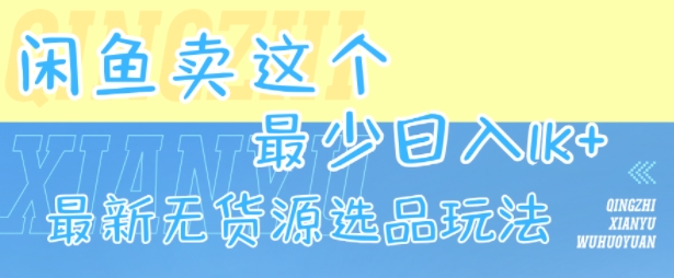 闲鱼卖这个，最少日入1k，最新无货源选品玩法-吾藏分享