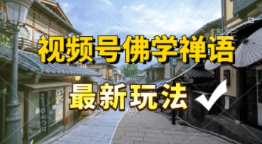视频号佛学禅语最新玩法，纯原创视频，每天1小时，月入过W，适合宝妈、上班族、大学生-渝渝网创