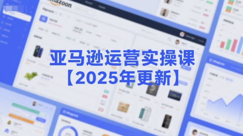 亚马逊运营实操课【2025年更新】主要内容包括亚马逊选品策略解析，选品重点方法、新品口诀必学等-吾藏分享