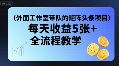 外面工作室带队的矩阵头条挂G项目，每天收益5张+，全流程教学【附全套工具】-吾藏分享