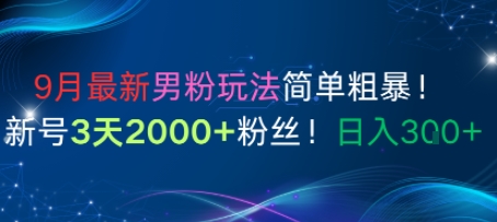 9月最新男粉玩法简单粗暴，新号3天2000+粉丝，日入3张-吾藏分享