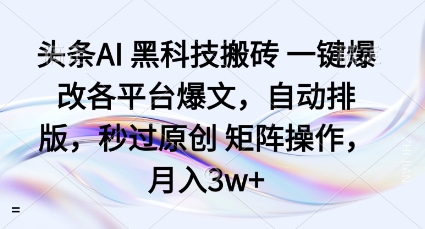 头条AI黑科技搬砖项目一键爆改各平台爆文，自动排版，秒过原创矩阵操作，月入3w+【揭秘】-吾藏分享