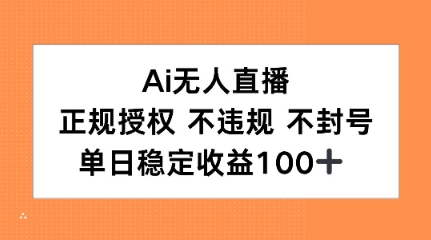 Ai无人直播，正规授权 不违规 不封号，单日稳定收益100+-吾藏分享