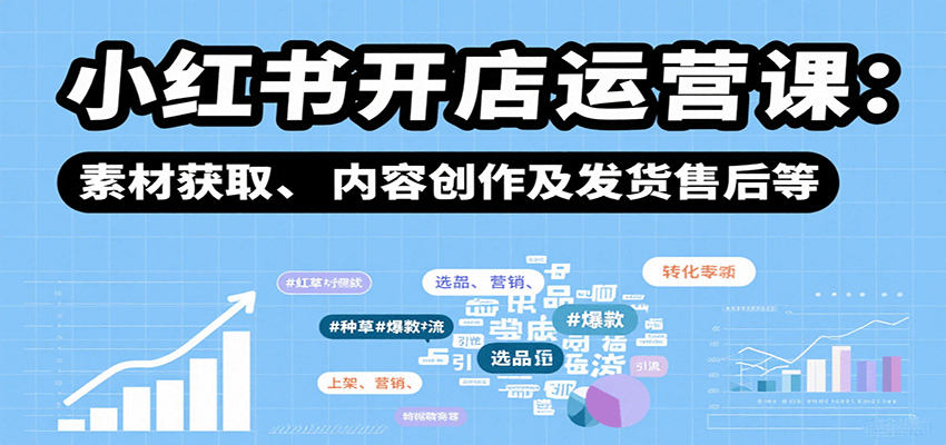 小红书开店运营课：选品、上架、营销、素材获取、内容创作及发货售后等-吾藏分享