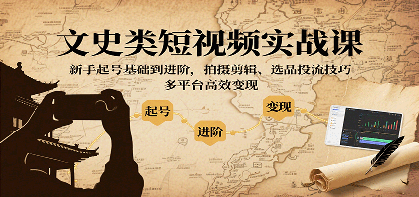 文史类短视频实战课，新手起号基础到进阶，拍摄剪辑、选品投流技巧，多平台高效变现-吾藏分享
