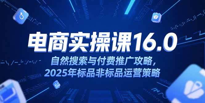 图片[1]-（15262期）淘宝电商运营课16.0，自然搜索与付费推广攻略，2025年标品非标品运营策略-立刻分享网创平台