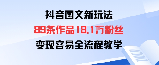抖音图文新玩法：89条作品收获18.1W粉丝，变现容易全流程教学-吾藏分享
