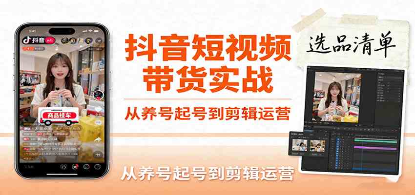 抖音短视频带货实战，从养号起号到剪辑运营，掌握选品文案与爆单视频制作全流程-吾藏分享