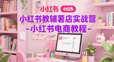 小红书教辅薯店实战营-小红书电商教程-吾藏分享