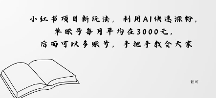 小红书项目新玩法，利用AI快速涨粉，单账号每月平均在3k，后面可以多账号，手把手教会-吾藏分享